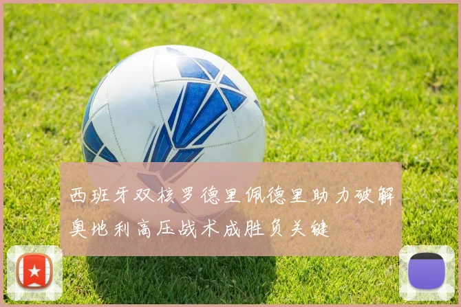 西班牙双核罗德里佩德里助力破解奥地利高压战术成胜负关键