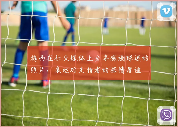 梅西在社交媒体上分享感谢球迷的照片，表达对支持者的深情厚谊