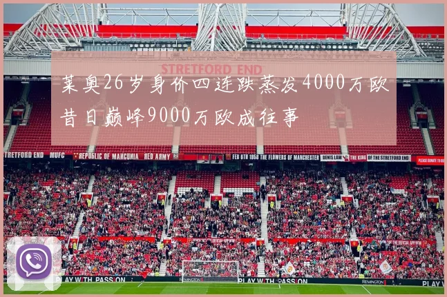 莱奥26岁身价四连跌蒸发4000万欧昔日巅峰9000万欧成往事