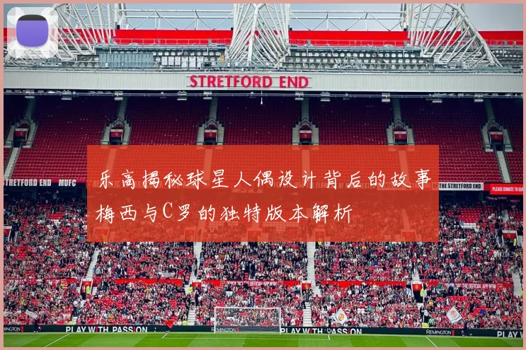 乐高揭秘球星人偶设计背后的故事梅西与C罗的独特版本解析