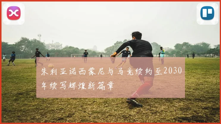 朱利亚诺西蒙尼与马竞续约至2030年续写辉煌新篇章