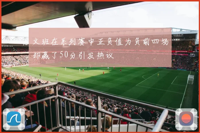 文班在系列赛中正负值为负前四场却赢了50分引发热议