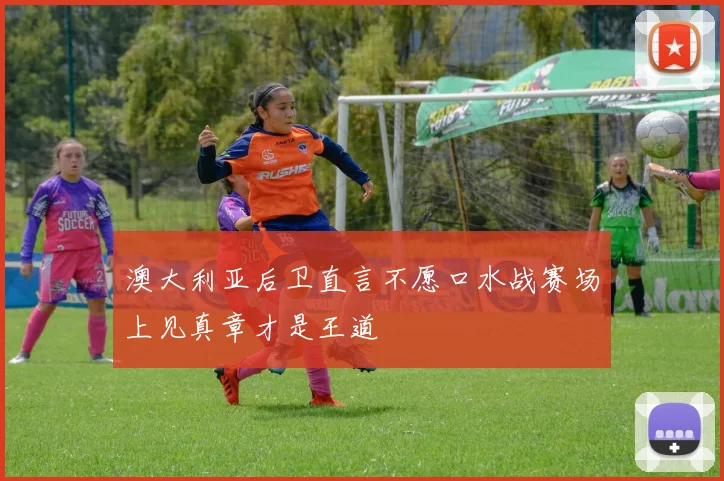 澳大利亚后卫直言不愿口水战赛场上见真章才是王道