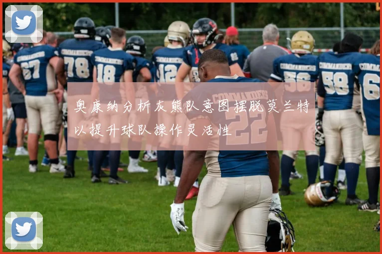 奥康纳分析灰熊队意图摆脱莫兰特以提升球队操作灵活性