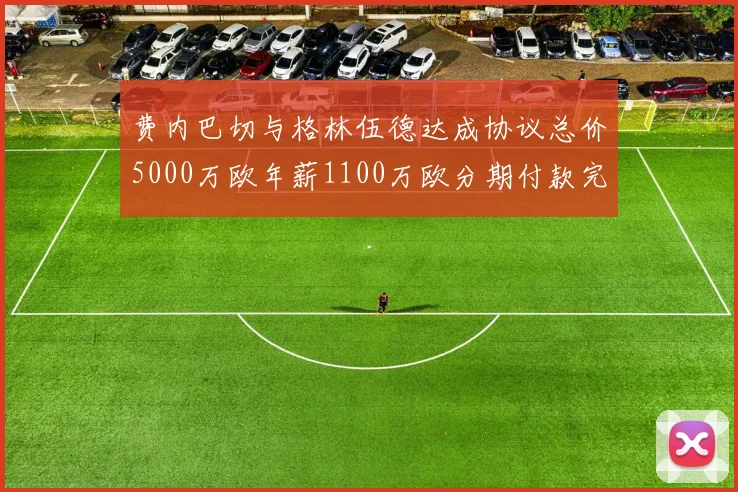 费内巴切与格林伍德达成协议总价5000万欧年薪1100万欧分期付款完成交易
