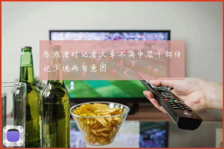 陈戌源对记者文章不满中层干部传达少说两句意图