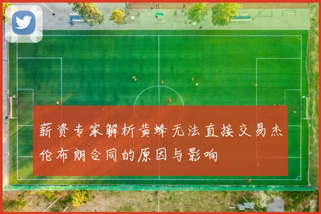薪资专家解析黄蜂无法直接交易杰伦布朗合同的原因与影响